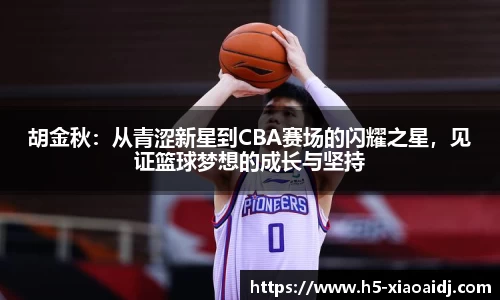胡金秋：从青涩新星到CBA赛场的闪耀之星，见证篮球梦想的成长与坚持