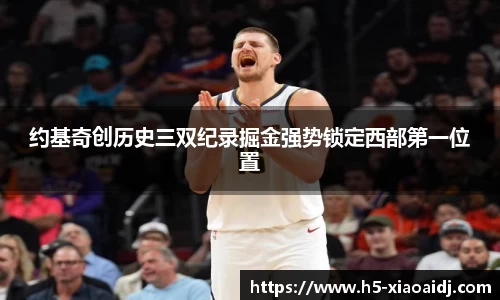 约基奇创历史三双纪录掘金强势锁定西部第一位置